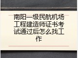 南阳一级民航机场工程建造师证书考试通过后怎么找工作