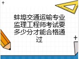 蚌埠交通运输专业监理工程师考试要多少分才能合格通过
