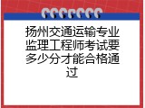 扬州交通运输专业监理工程师考试要多少分才能合格通过