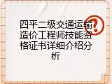 四平二级交通运输造价工程师技能资格证书详细介绍分析