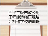 四平二级市政公用工程建造师正规培训机构学校培训班