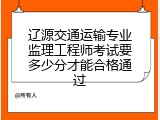 辽源交通运输专业监理工程师考试要多少分才能合格通过