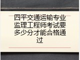 四平交通运输专业监理工程师考试要多少分才能合格通过