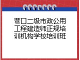 营口二级市政公用工程建造师正规培训机构学校培训班