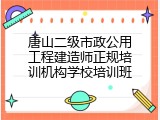 唐山二级市政公用工程建造师正规培训机构学校培训班