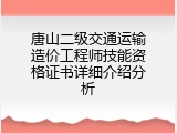 唐山二级交通运输造价工程师技能资格证书详细介绍分析