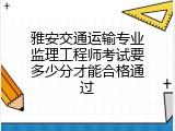 雅安交通运输专业监理工程师考试要多少分才能合格通过