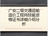 广安二级交通运输造价工程师技能资格证书详细介绍分析
