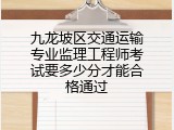 九龙坡区交通运输专业监理工程师考试要多少分才能合格通过