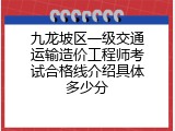 九龙坡区一级交通运输造价工程师考试合格线介绍具体多少分