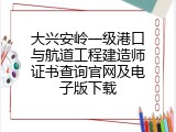 大兴安岭一级港口与航道工程建造师证书查询官网及电子版下载