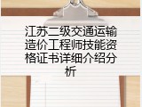 江苏二级交通运输造价工程师技能资格证书详细介绍分析