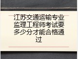 江苏交通运输专业监理工程师考试要多少分才能合格通过