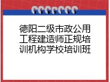 德阳二级市政公用工程建造师正规培训机构学校培训班