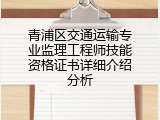青浦区交通运输专业监理工程师技能资格证书详细介绍分析