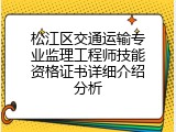 松江区交通运输专业监理工程师技能资格证书详细介绍分析