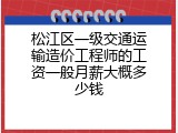 松江区一级交通运输造价工程师的工资一般月薪大概多少钱
