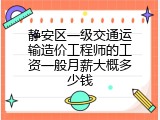 静安区一级交通运输造价工程师的工资一般月薪大概多少钱