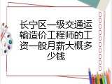 长宁区一级交通运输造价工程师的工资一般月薪大概多少钱