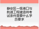 静安区一级港口与航道工程建造师考试条件需要什么学历要求