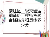 綦江区一级交通运输造价工程师考试合格线介绍具体多少分