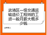 武清区一级交通运输造价工程师的工资一般月薪大概多少钱