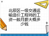 北辰区一级交通运输造价工程师的工资一般月薪大概多少钱