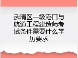 武清区一级港口与航道工程建造师考试条件需要什么学历要求