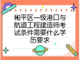 和平区一级港口与航道工程建造师考试条件需要什么学历要求
