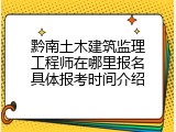 黔南土木建筑监理工程师在哪里报名具体报考时间介绍