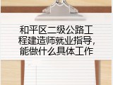 和平区二级公路工程建造师就业指导，能做什么具体工作