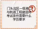 门头沟区一级港口与航道工程建造师考试条件需要什么学历要求