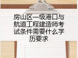 房山区一级港口与航道工程建造师考试条件需要什么学历要求