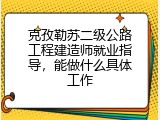 克孜勒苏二级公路工程建造师就业指导，能做什么具体工作