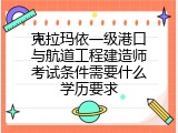 克拉玛依一级港口与航道工程建造师考试条件需要什么学历要求