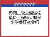 黔南二级交通运输造价工程师大概多少学费好就业吗