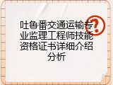 吐鲁番交通运输专业监理工程师技能资格证书详细介绍分析