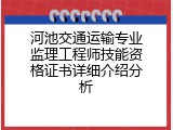 河池交通运输专业监理工程师技能资格证书详细介绍分析