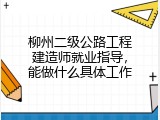柳州二级公路工程建造师就业指导，能做什么具体工作