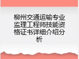 柳州交通运输专业监理工程师技能资格证书详细介绍分析