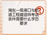 海东一级港口与航道工程建造师考试条件需要什么学历要求