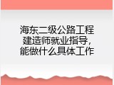 海东二级公路工程建造师就业指导，能做什么具体工作