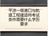 平凉一级港口与航道工程建造师考试条件需要什么学历要求