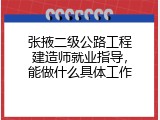 张掖二级公路工程建造师就业指导，能做什么具体工作