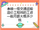 赤峰一级交通运输造价工程师的工资一般月薪大概多少钱
