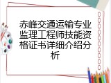赤峰交通运输专业监理工程师技能资格证书详细介绍分析