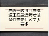 赤峰一级港口与航道工程建造师考试条件需要什么学历要求