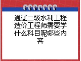 通辽二级水利工程造价工程师需要学什么科目呢哪些内容