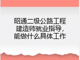 昭通二级公路工程建造师就业指导，能做什么具体工作