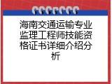 海南交通运输专业监理工程师技能资格证书详细介绍分析